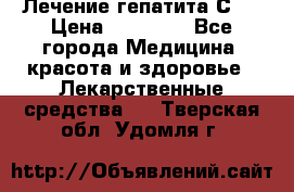 Лечение гепатита С   › Цена ­ 22 000 - Все города Медицина, красота и здоровье » Лекарственные средства   . Тверская обл.,Удомля г.